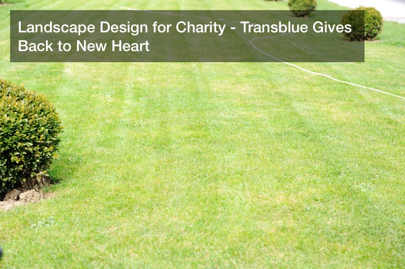 Landscape Design for Charity – Transblue Gives Back to New Heart