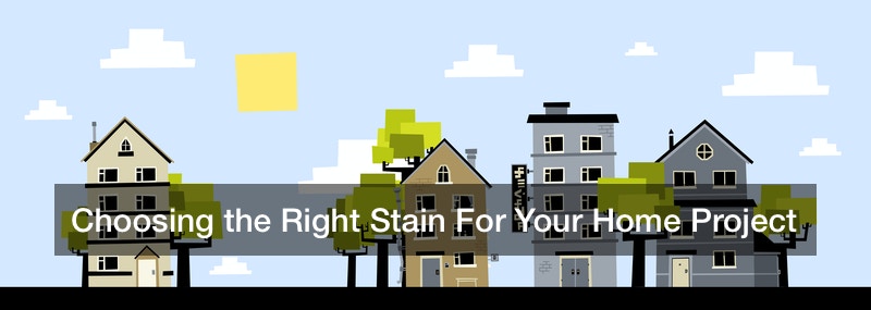 Choosing the Right Stain For Your Home Project