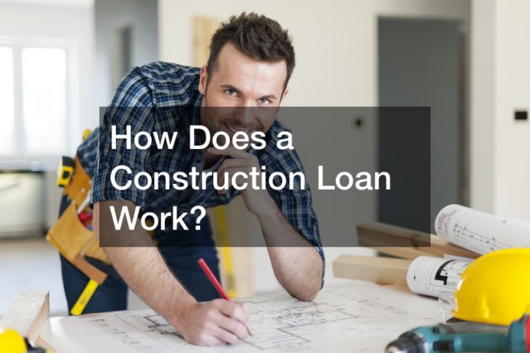 How Does A Construction Loan Work For A New Home