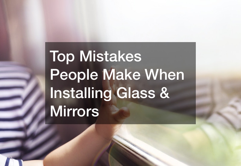 Top Mistakes People Make When Installing Glass and Mirrors