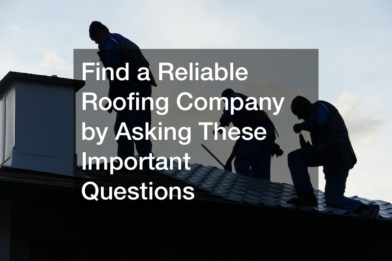 Find a Reliable Roofing Company by Asking These Important Questions