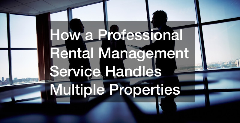 How a Professional Rental Management Service Handles Multiple Properties