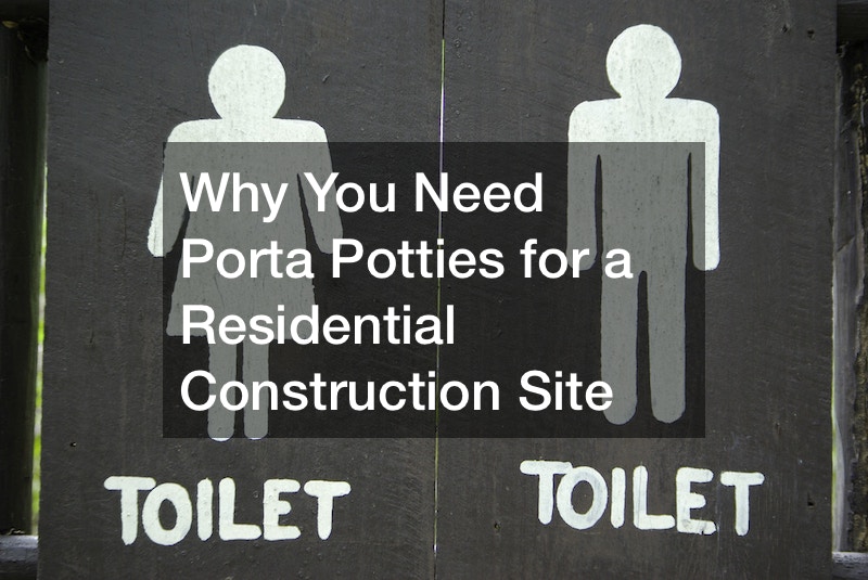 Why You Need Porta Potties for a Residential Construction Site