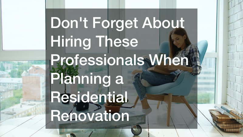 Dont Forget About Hiring These Professionals When Planning a Residential Renovation