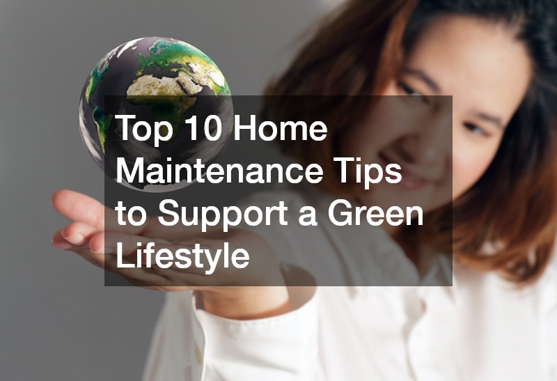 Top 10 Home Maintenance Tips to Support a Green Lifestyle