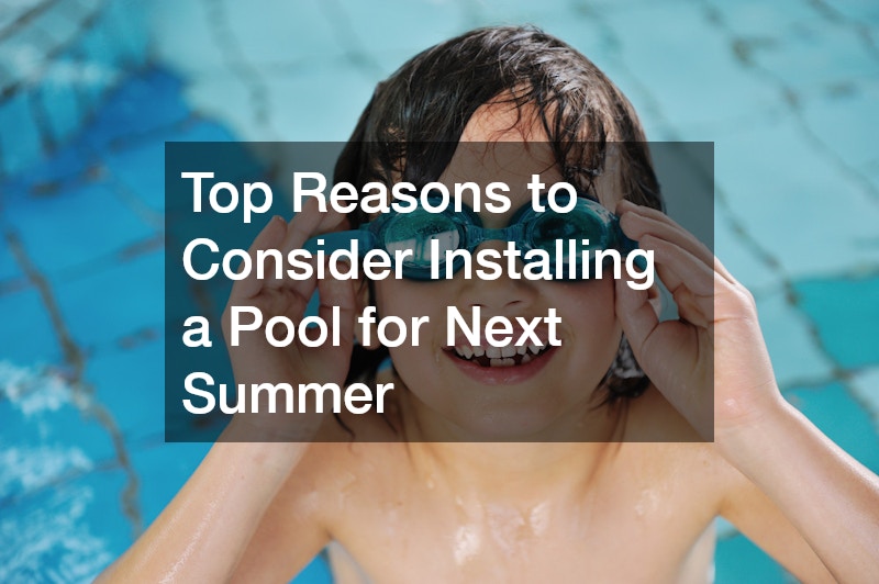 Top Reasons to Consider Installing a Pool for Next Summer